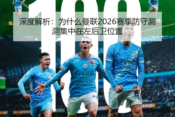 深度解析：为什么曼联2026赛季防守漏洞集中在左后卫位置